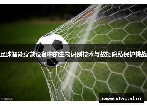 足球智能穿戴设备中的生物识别技术与数据隐私保护挑战