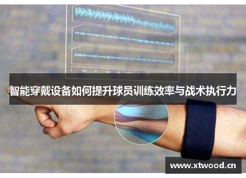 智能穿戴设备如何提升球员训练效率与战术执行力