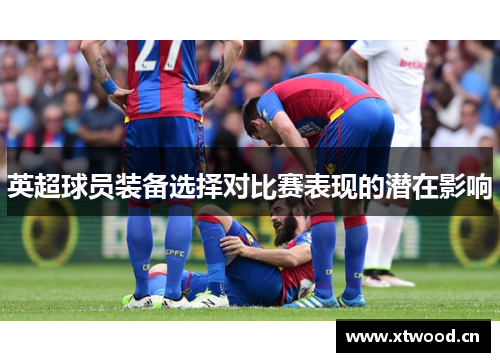 英超球员装备选择对比赛表现的潜在影响